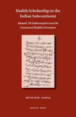 Hadith Scholarship in the Indian Subcontinent: Aḥmad ʿAlī Sahāranpūrī and the Canonical Hadith Literature