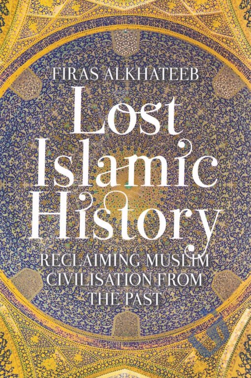 LOST ISLAMIC HISTORY - RECLAIMING MUSLIM CIVILISATION FROM THE PAST